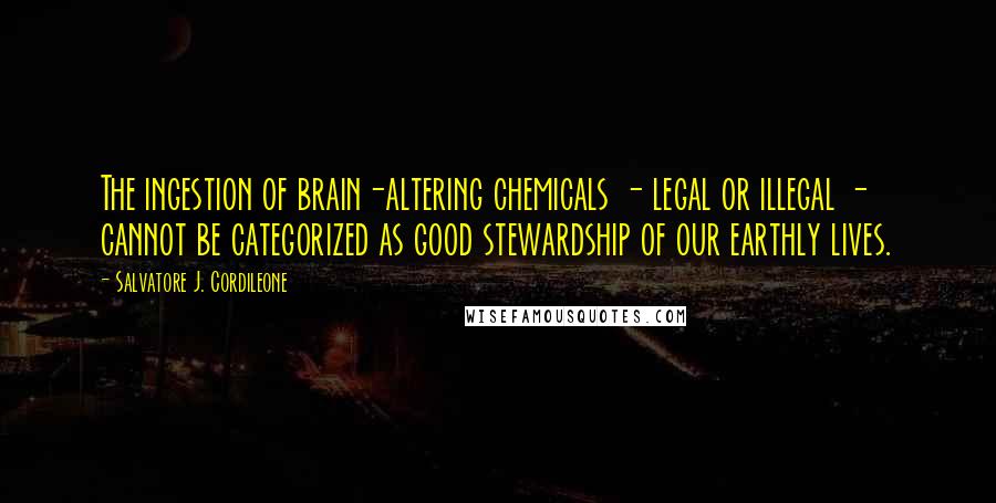 Salvatore J. Cordileone Quotes: The ingestion of brain-altering chemicals - legal or illegal - cannot be categorized as good stewardship of our earthly lives.