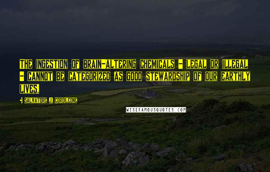 Salvatore J. Cordileone Quotes: The ingestion of brain-altering chemicals - legal or illegal - cannot be categorized as good stewardship of our earthly lives.