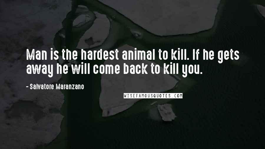 Salvatore Maranzano Quotes: Man is the hardest animal to kill. If he gets away he will come back to kill you.