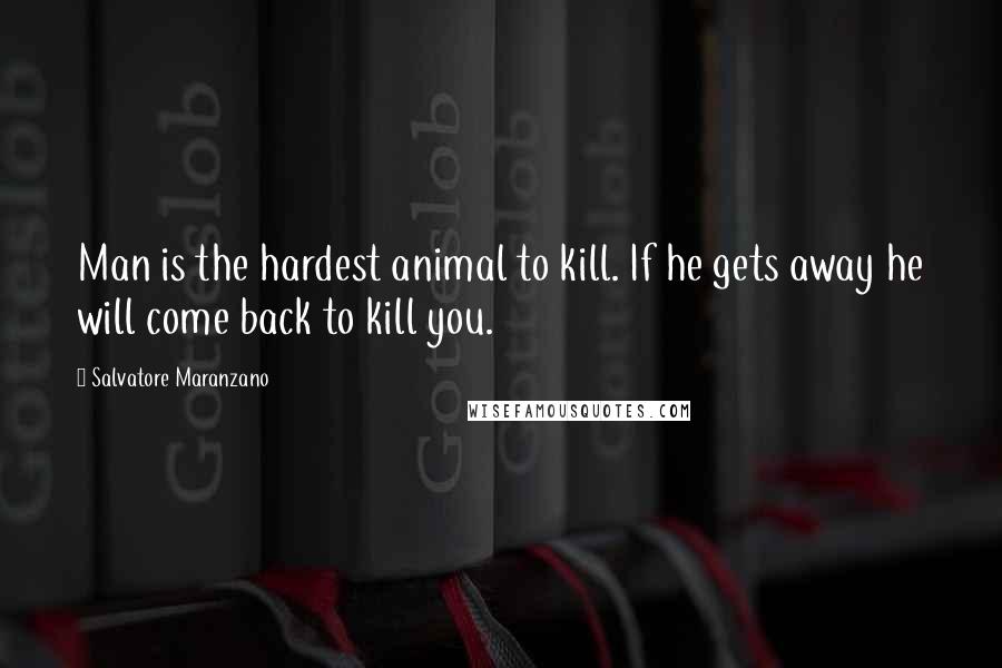 Salvatore Maranzano Quotes: Man is the hardest animal to kill. If he gets away he will come back to kill you.