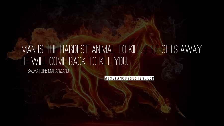 Salvatore Maranzano Quotes: Man is the hardest animal to kill. If he gets away he will come back to kill you.