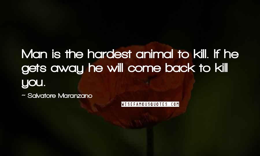 Salvatore Maranzano Quotes: Man is the hardest animal to kill. If he gets away he will come back to kill you.