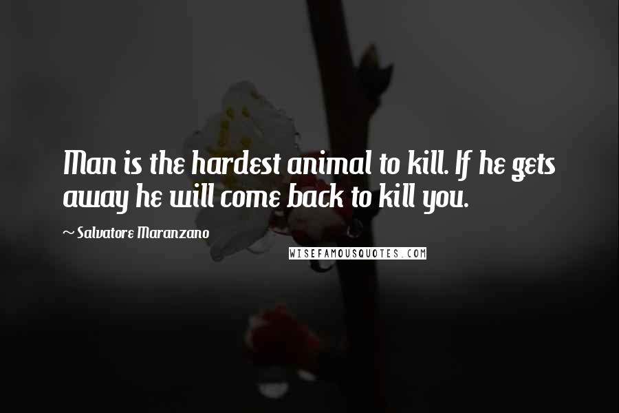 Salvatore Maranzano Quotes: Man is the hardest animal to kill. If he gets away he will come back to kill you.