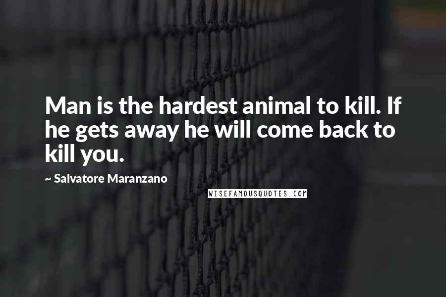 Salvatore Maranzano Quotes: Man is the hardest animal to kill. If he gets away he will come back to kill you.