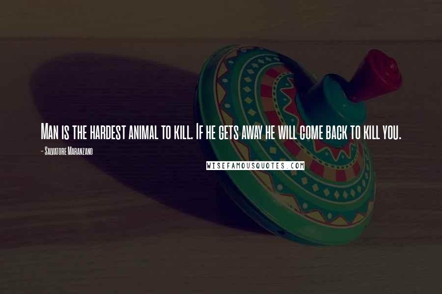 Salvatore Maranzano Quotes: Man is the hardest animal to kill. If he gets away he will come back to kill you.