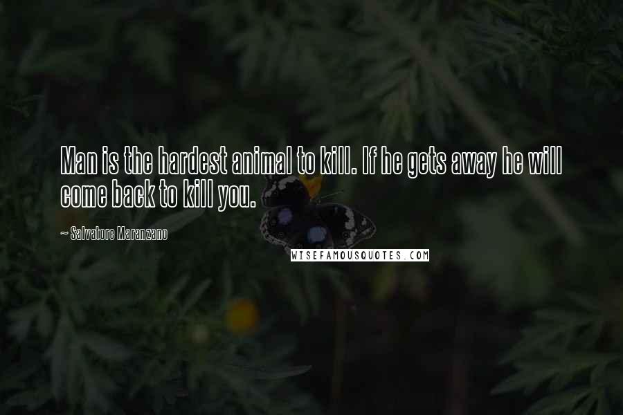 Salvatore Maranzano Quotes: Man is the hardest animal to kill. If he gets away he will come back to kill you.