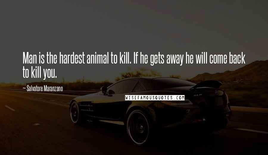 Salvatore Maranzano Quotes: Man is the hardest animal to kill. If he gets away he will come back to kill you.