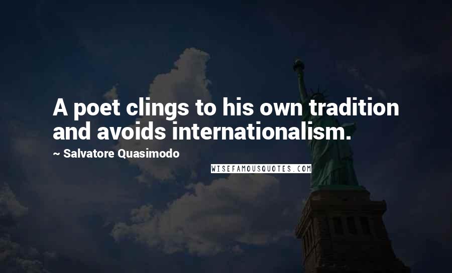Salvatore Quasimodo Quotes: A poet clings to his own tradition and avoids internationalism.