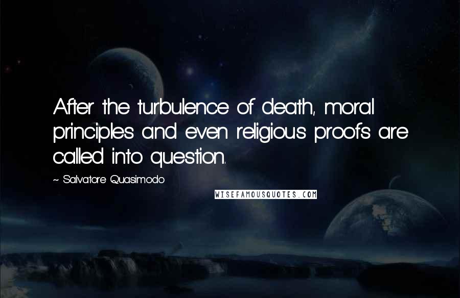 Salvatore Quasimodo Quotes: After the turbulence of death, moral principles and even religious proofs are called into question.