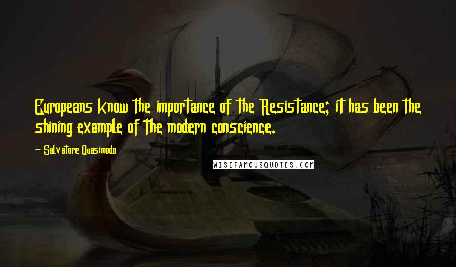 Salvatore Quasimodo Quotes: Europeans know the importance of the Resistance; it has been the shining example of the modern conscience.