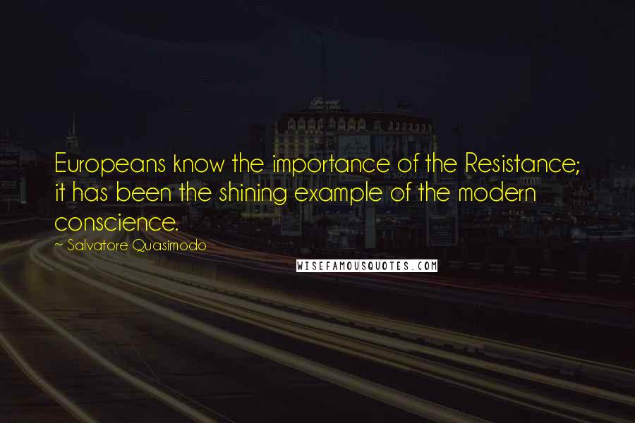 Salvatore Quasimodo Quotes: Europeans know the importance of the Resistance; it has been the shining example of the modern conscience.