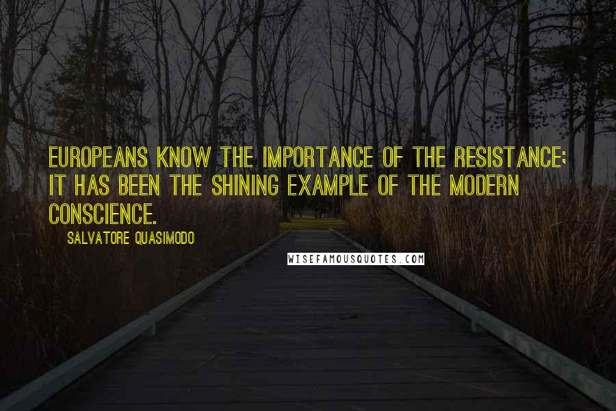 Salvatore Quasimodo Quotes: Europeans know the importance of the Resistance; it has been the shining example of the modern conscience.