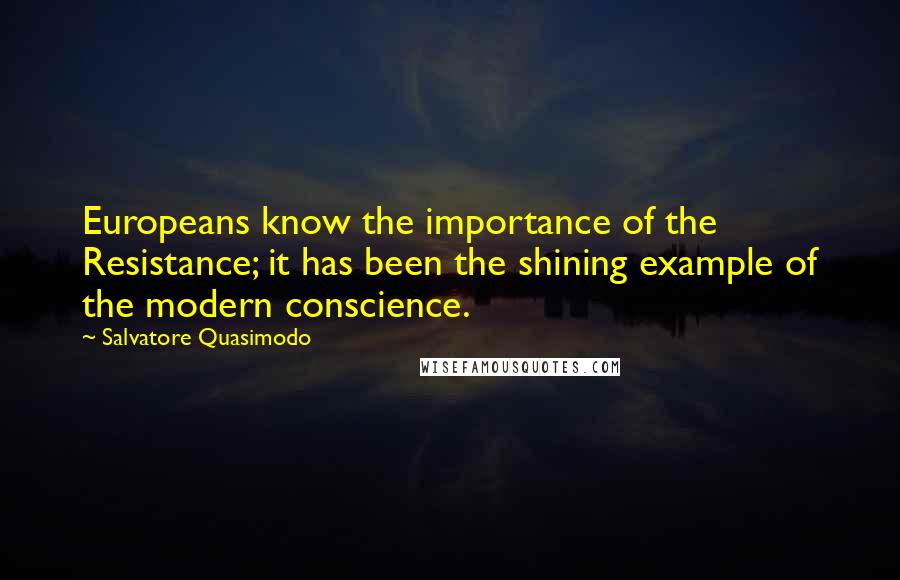 Salvatore Quasimodo Quotes: Europeans know the importance of the Resistance; it has been the shining example of the modern conscience.