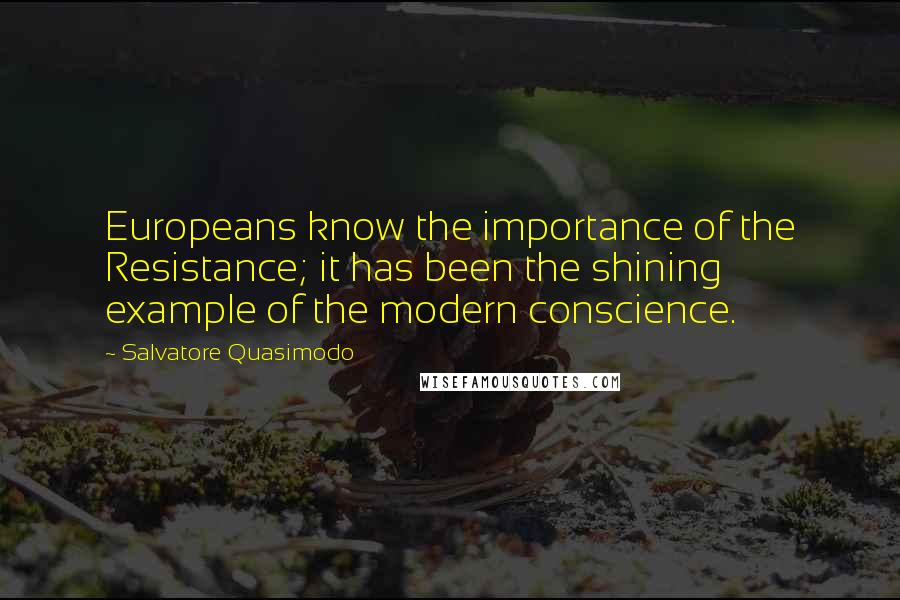 Salvatore Quasimodo Quotes: Europeans know the importance of the Resistance; it has been the shining example of the modern conscience.