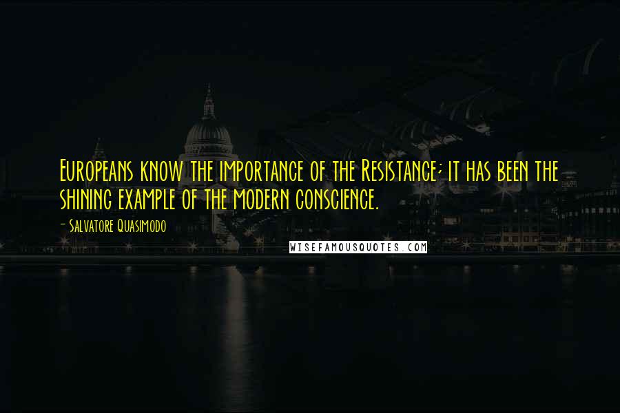 Salvatore Quasimodo Quotes: Europeans know the importance of the Resistance; it has been the shining example of the modern conscience.