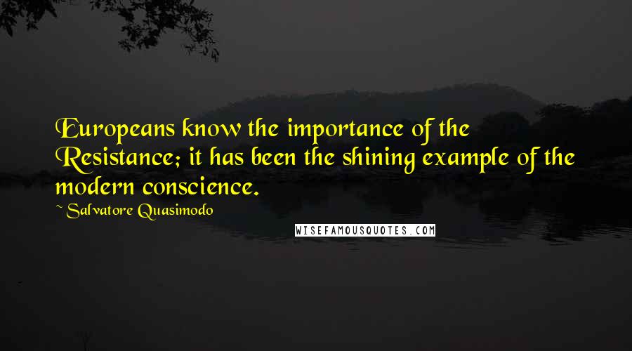 Salvatore Quasimodo Quotes: Europeans know the importance of the Resistance; it has been the shining example of the modern conscience.