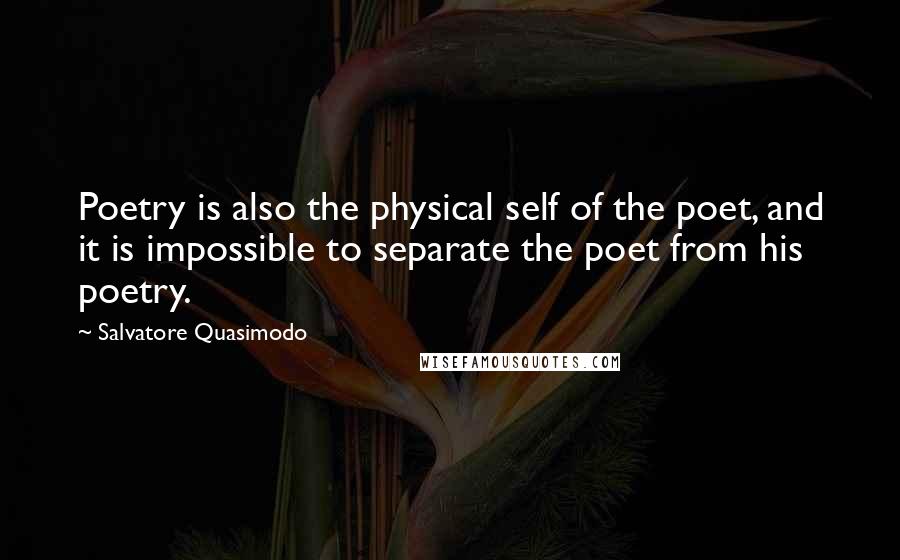 Salvatore Quasimodo Quotes: Poetry is also the physical self of the poet, and it is impossible to separate the poet from his poetry.