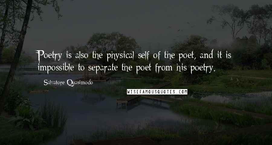 Salvatore Quasimodo Quotes: Poetry is also the physical self of the poet, and it is impossible to separate the poet from his poetry.