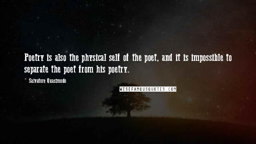 Salvatore Quasimodo Quotes: Poetry is also the physical self of the poet, and it is impossible to separate the poet from his poetry.