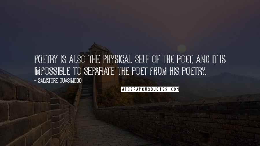 Salvatore Quasimodo Quotes: Poetry is also the physical self of the poet, and it is impossible to separate the poet from his poetry.