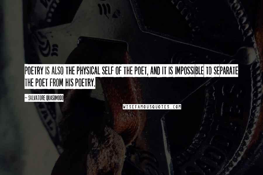 Salvatore Quasimodo Quotes: Poetry is also the physical self of the poet, and it is impossible to separate the poet from his poetry.