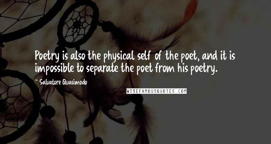 Salvatore Quasimodo Quotes: Poetry is also the physical self of the poet, and it is impossible to separate the poet from his poetry.