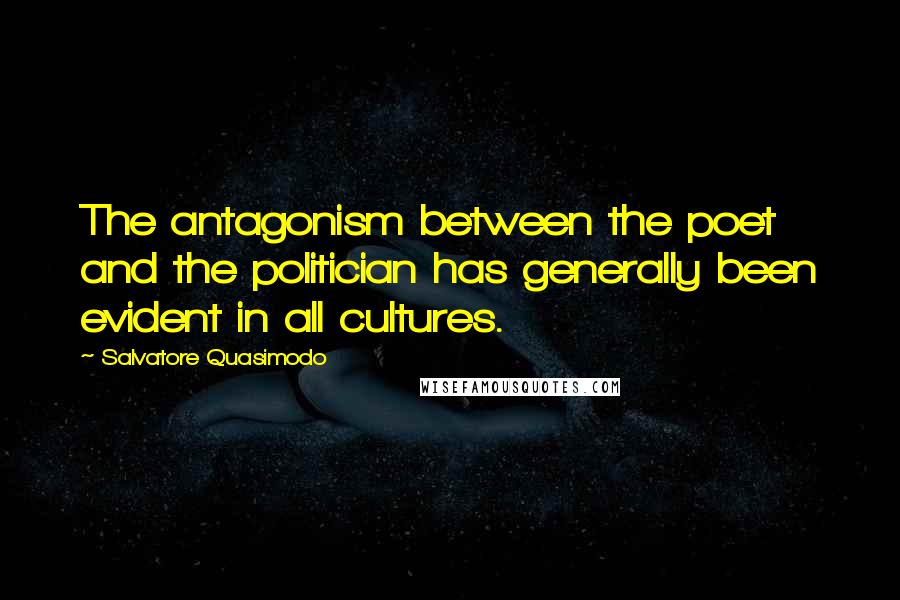 Salvatore Quasimodo Quotes: The antagonism between the poet and the politician has generally been evident in all cultures.