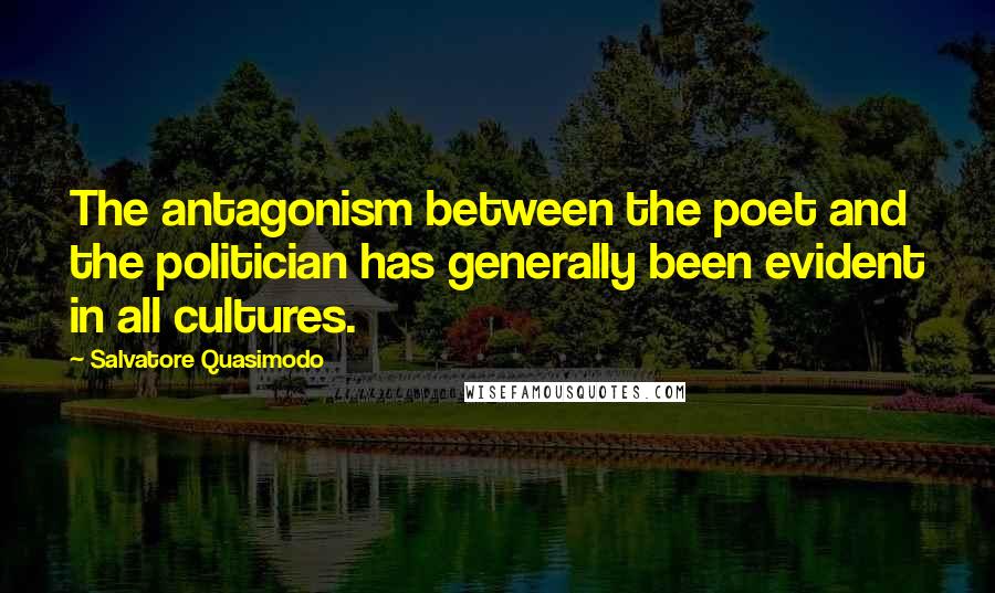 Salvatore Quasimodo Quotes: The antagonism between the poet and the politician has generally been evident in all cultures.