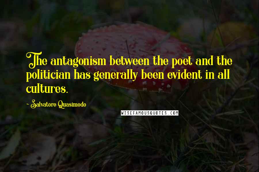 Salvatore Quasimodo Quotes: The antagonism between the poet and the politician has generally been evident in all cultures.