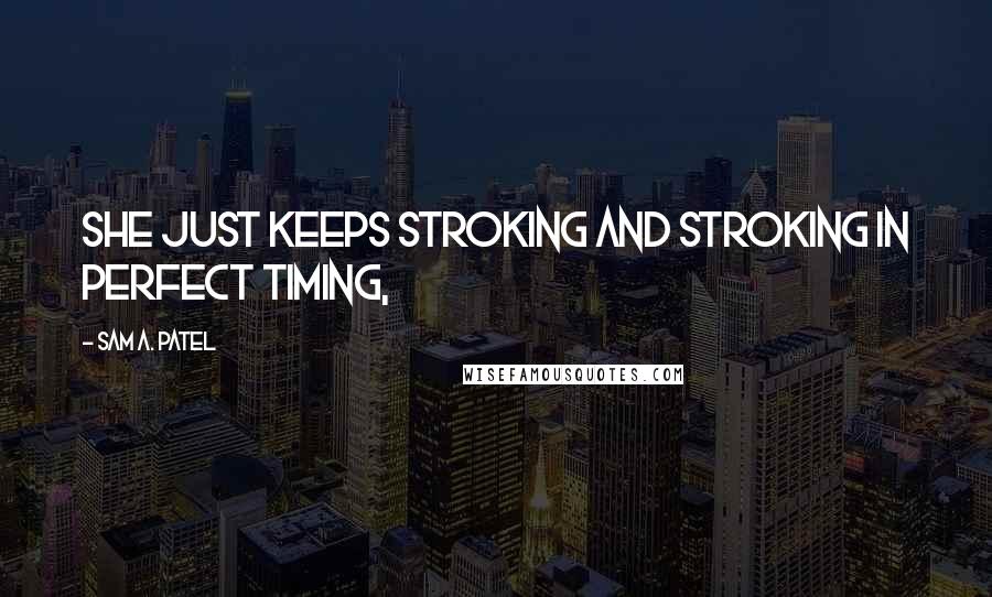 Sam A. Patel Quotes: She just keeps stroking and stroking in perfect timing,