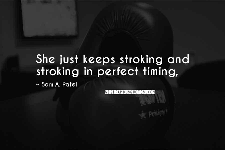 Sam A. Patel Quotes: She just keeps stroking and stroking in perfect timing,