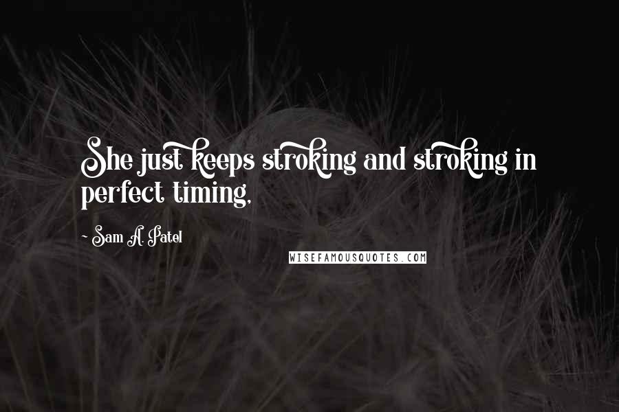 Sam A. Patel Quotes: She just keeps stroking and stroking in perfect timing,