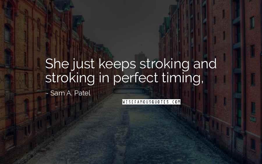 Sam A. Patel Quotes: She just keeps stroking and stroking in perfect timing,