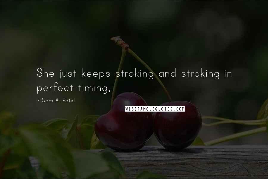 Sam A. Patel Quotes: She just keeps stroking and stroking in perfect timing,