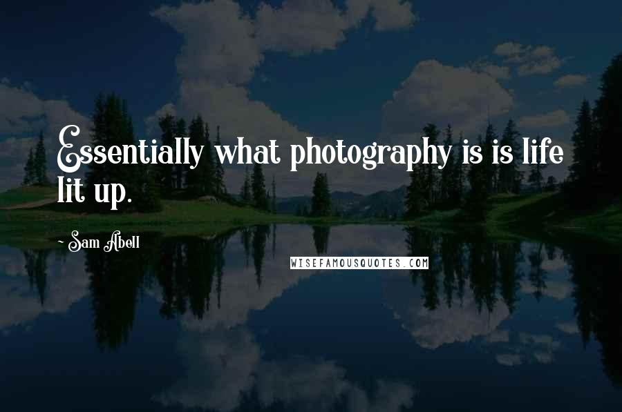 Sam Abell Quotes: Essentially what photography is is life lit up.