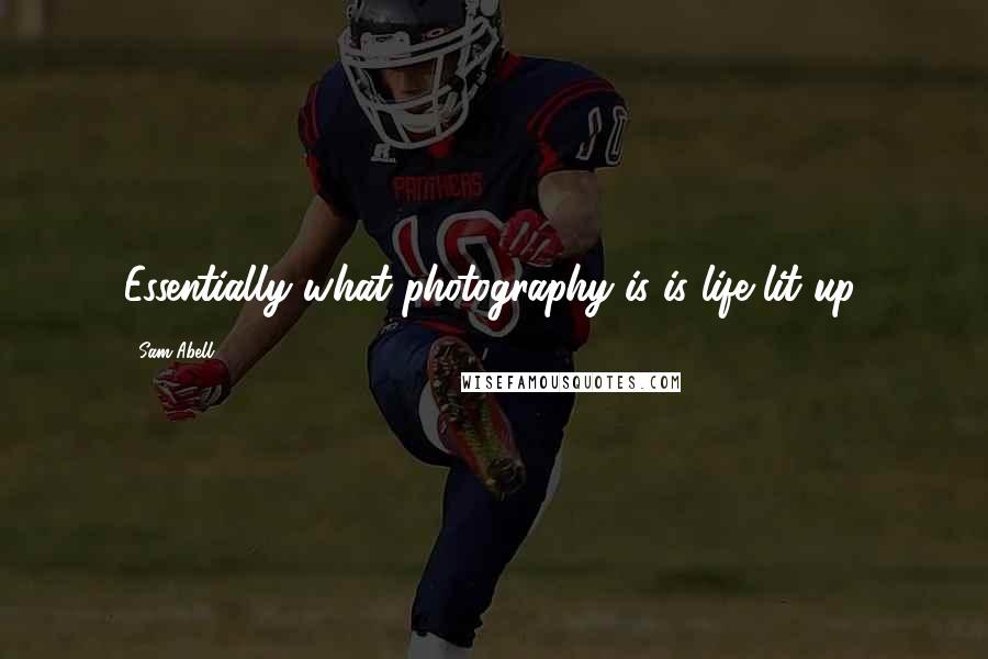 Sam Abell Quotes: Essentially what photography is is life lit up.