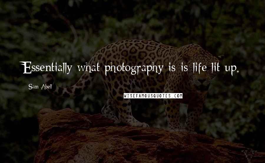 Sam Abell Quotes: Essentially what photography is is life lit up.