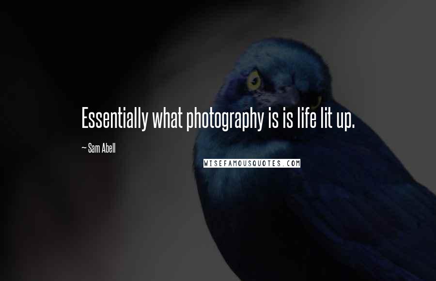 Sam Abell Quotes: Essentially what photography is is life lit up.