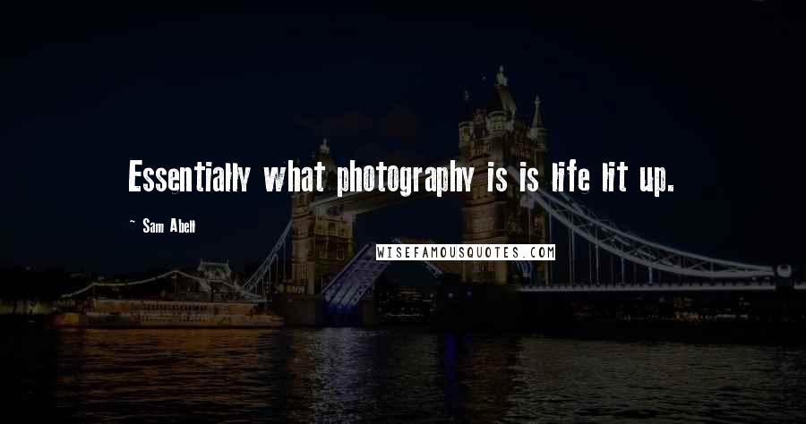 Sam Abell Quotes: Essentially what photography is is life lit up.