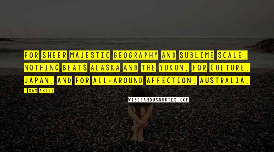 Sam Abell Quotes: For sheer majestic geography and sublime scale, nothing beats Alaska and the Yukon. For culture, Japan. And for all-around affection, Australia.