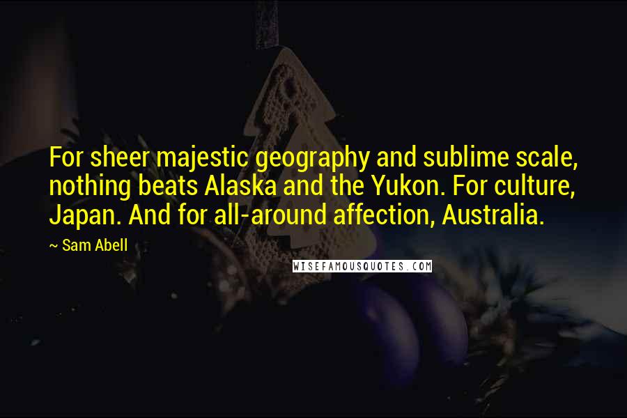 Sam Abell Quotes: For sheer majestic geography and sublime scale, nothing beats Alaska and the Yukon. For culture, Japan. And for all-around affection, Australia.
