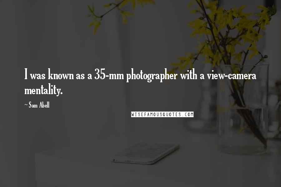 Sam Abell Quotes: I was known as a 35-mm photographer with a view-camera mentality.