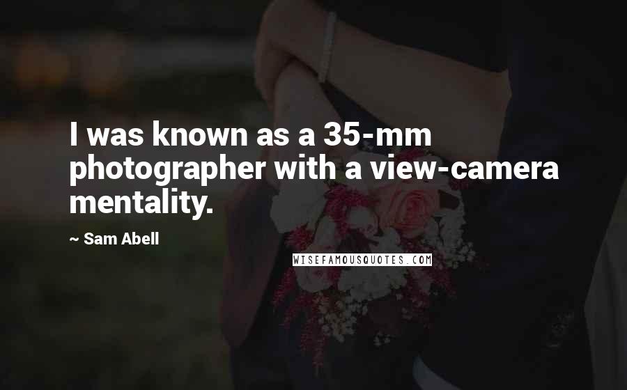 Sam Abell Quotes: I was known as a 35-mm photographer with a view-camera mentality.