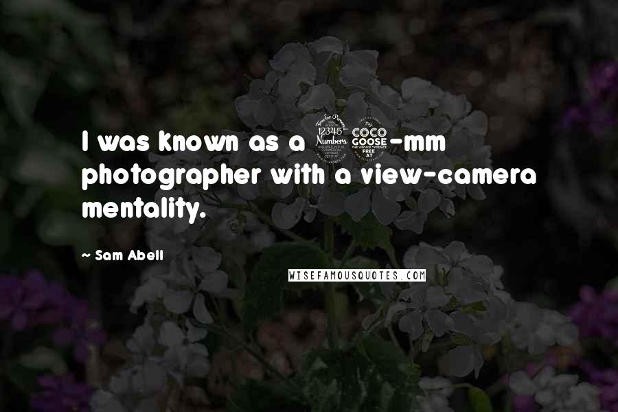 Sam Abell Quotes: I was known as a 35-mm photographer with a view-camera mentality.