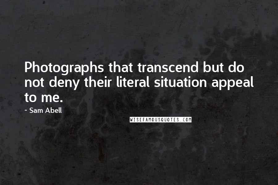 Sam Abell Quotes: Photographs that transcend but do not deny their literal situation appeal to me.