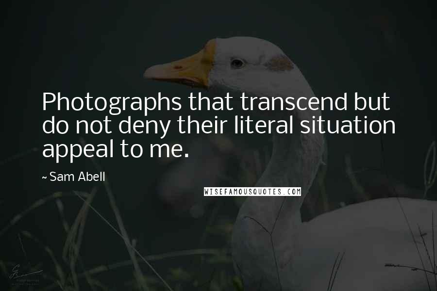 Sam Abell Quotes: Photographs that transcend but do not deny their literal situation appeal to me.