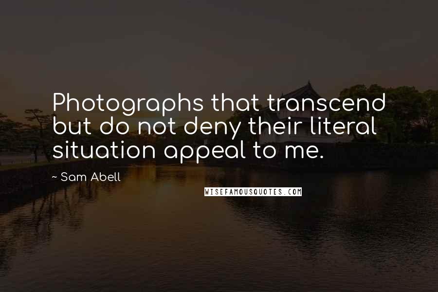 Sam Abell Quotes: Photographs that transcend but do not deny their literal situation appeal to me.