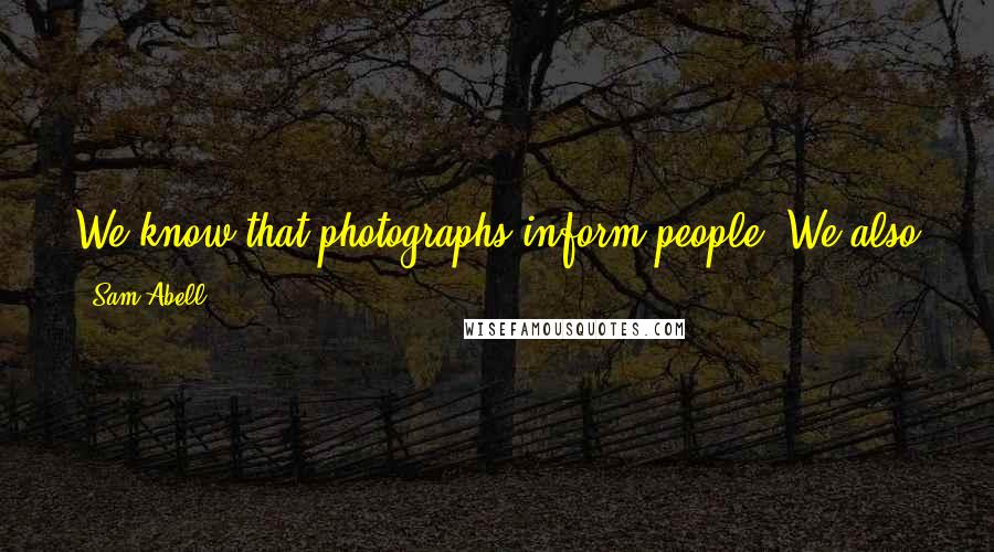 Sam Abell Quotes: We know that photographs inform people. We also know that photographs move people. The photograph that does both is the one we want to see and make.