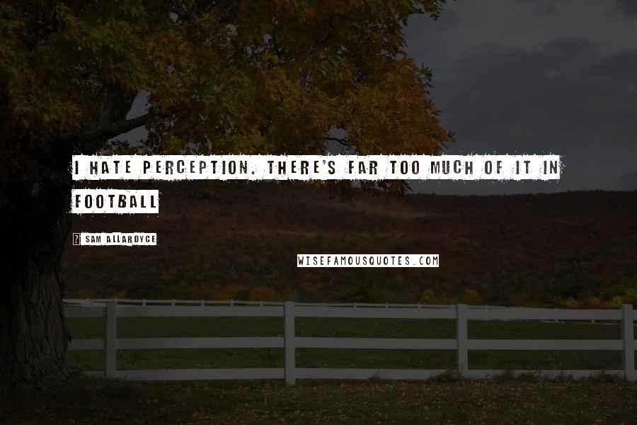 Sam Allardyce Quotes: I hate perception. There's far too much of it in football