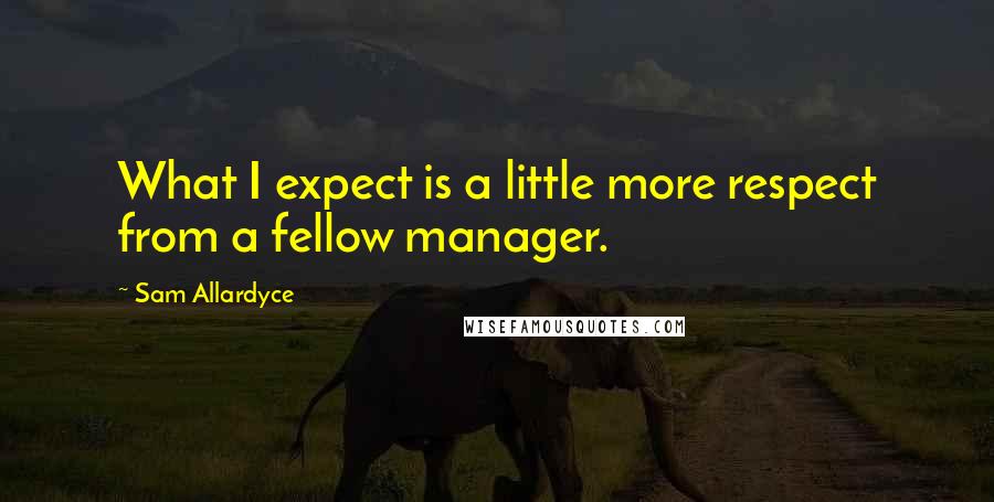 Sam Allardyce Quotes: What I expect is a little more respect from a fellow manager.